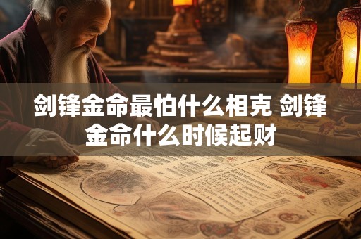 剑锋金命最怕什么相克 剑锋金命什么时候起财