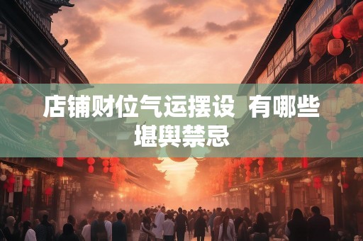 店铺财位气运摆设  有哪些堪舆禁忌
