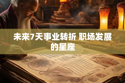 未来7天事业转折 职场发展的星座