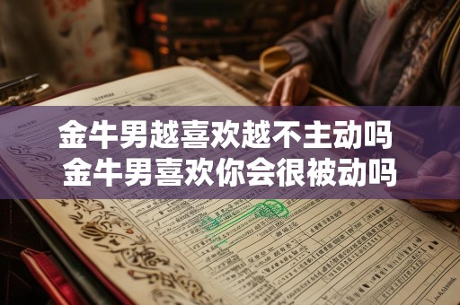 金牛男越喜欢越不主动吗 金牛男喜欢你会很被动吗