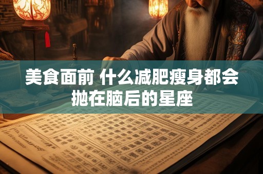 美食面前 什么减肥瘦身都会抛在脑后的星座