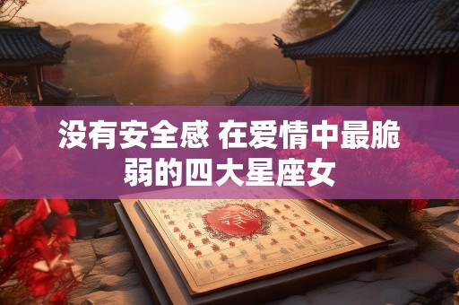 没有安全感 在爱情中最脆弱的四大星座女