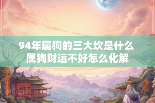 94年属狗的三大坎是什么 属狗财运不好怎么化解
