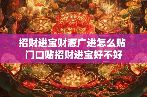 招财进宝财源广进怎么贴 门口贴招财进宝好不好