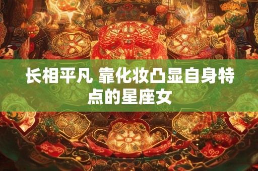 长相平凡 靠化妆凸显自身特点的星座女