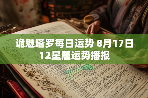 诡魅塔罗每日运势 8月17日12星座运势播报