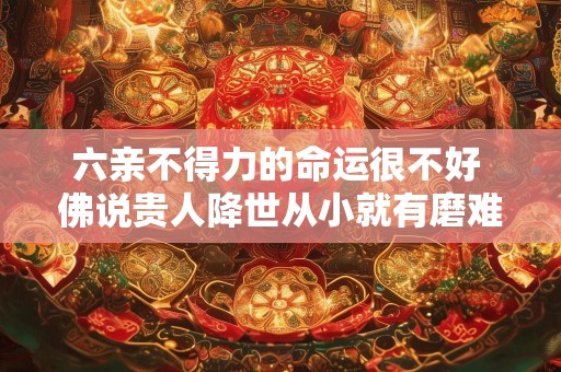 六亲不得力的命运很不好 佛说贵人降世从小就有磨难