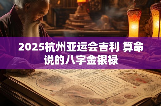 2025杭州亚运会吉利 算命说的八字金银禄