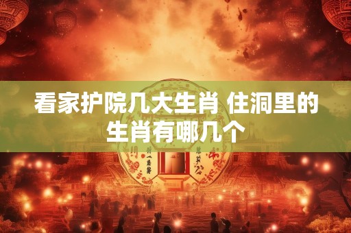 看家护院几大生肖 住洞里的生肖有哪几个