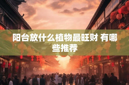 阳台放什么植物最旺财 有哪些推荐