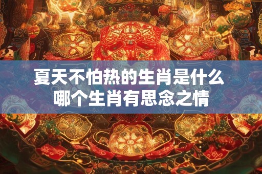 夏天不怕热的生肖是什么 哪个生肖有思念之情