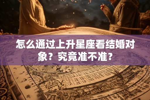 怎么通过上升星座看结婚对象？究竟准不准？