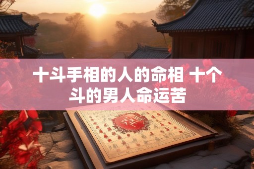 十斗手相的人的命相 十个斗的男人命运苦