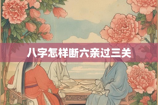 八字怎样断六亲过三关