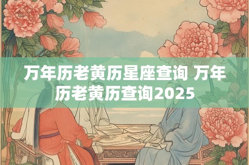 万年历老黄历星座查询 万年历老黄历查询2025