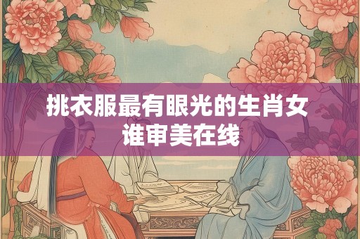 挑衣服最有眼光的生肖女 谁审美在线