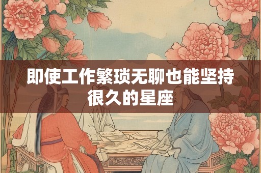 即使工作繁琐无聊也能坚持很久的星座