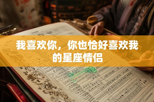 我喜欢你，你也恰好喜欢我的星座情侣