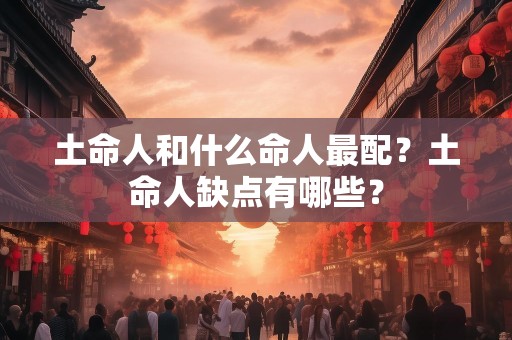 土命人和什么命人最配？土命人缺点有哪些？