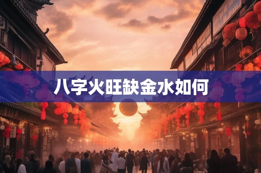 八字火旺缺金水如何