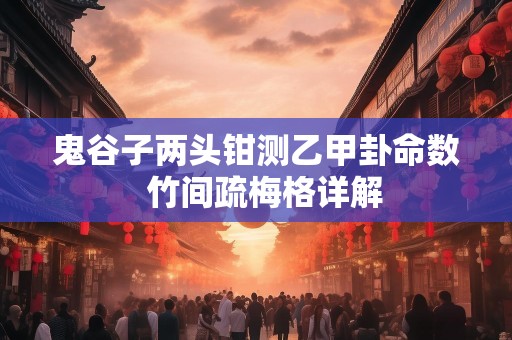 鬼谷子两头钳测乙甲卦命数  竹间疏梅格详解