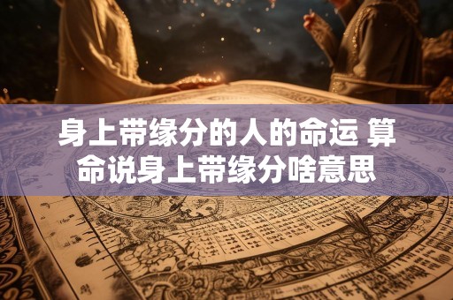 身上带缘分的人的命运 算命说身上带缘分啥意思