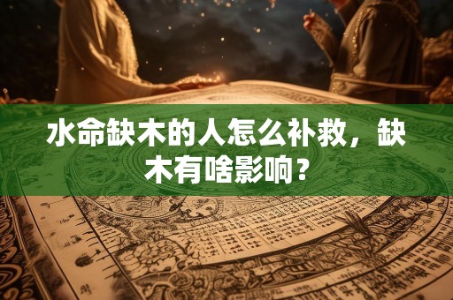 水命缺木的人怎么补救，缺木有啥影响？