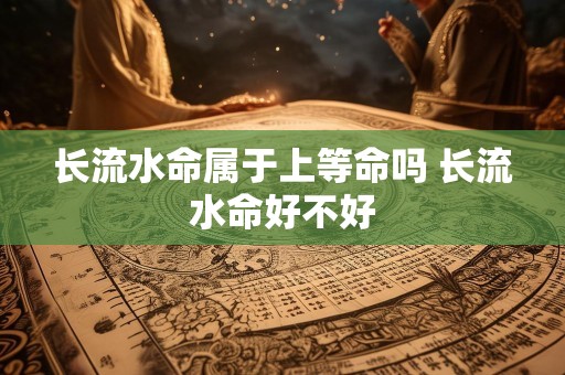 长流水命属于上等命吗 长流水命好不好