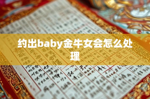 约出baby金牛女会怎么处理
