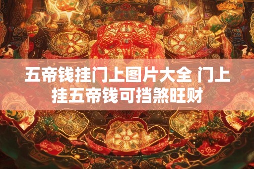 五帝钱挂门上图片大全 门上挂五帝钱可挡煞旺财