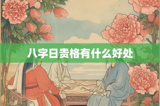 八字日贵格有什么好处
