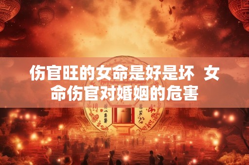 伤官旺的女命是好是坏  女命伤官对婚姻的危害