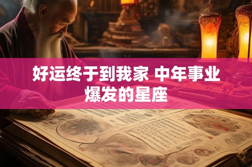 好运终于到我家 中年事业爆发的星座