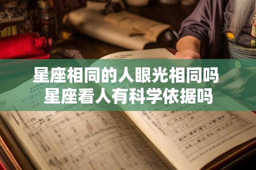 星座相同的人眼光相同吗 星座看人有科学依据吗