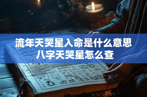 流年天哭星入命是什么意思 八字天哭星怎么查