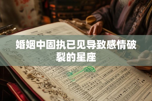 婚姻中固执已见导致感情破裂的星座