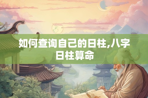 如何查询自己的日柱,八字日柱算命