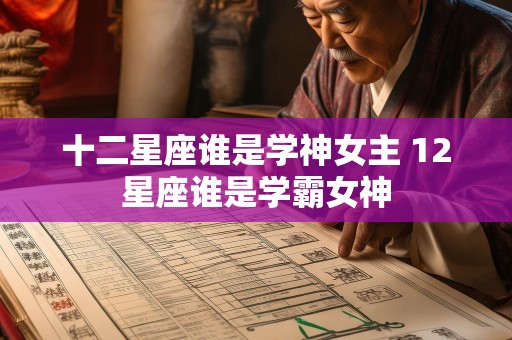十二星座谁是学神女主 12星座谁是学霸女神
