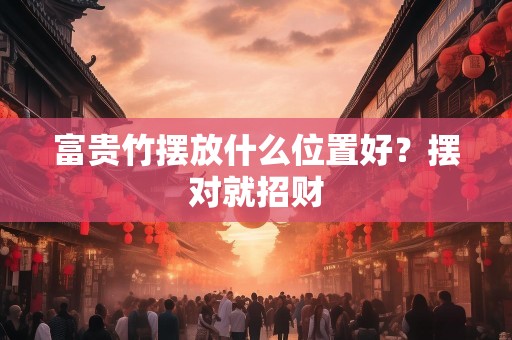 富贵竹摆放什么位置好？摆对就招财