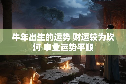 牛年出生的运势 财运较为坎坷 事业运势平顺