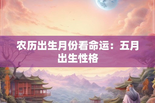 农历出生月份看命运：五月出生性格
