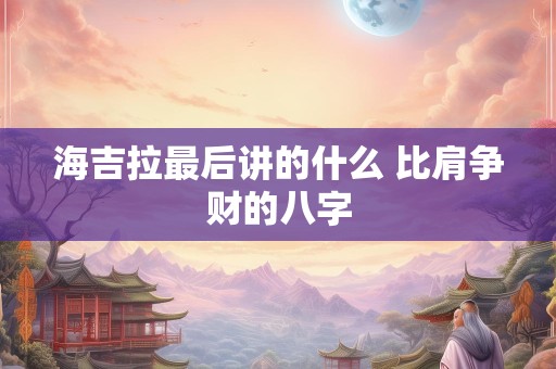 海吉拉最后讲的什么 比肩争财的八字