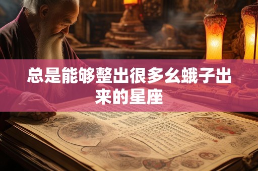 总是能够整出很多幺蛾子出来的星座
