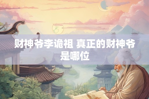 财神爷李诡祖 真正的财神爷是哪位