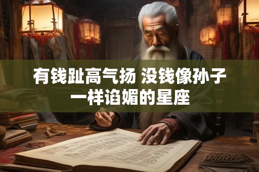 有钱趾高气扬 没钱像孙子一样谄媚的星座