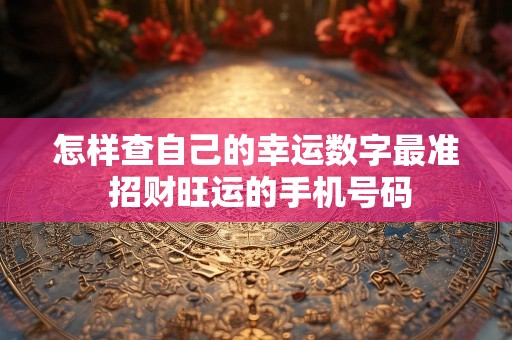 怎样查自己的幸运数字最准 招财旺运的手机号码