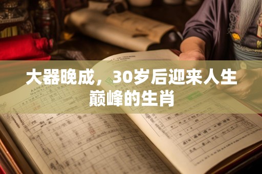 大器晚成，30岁后迎来人生巅峰的生肖