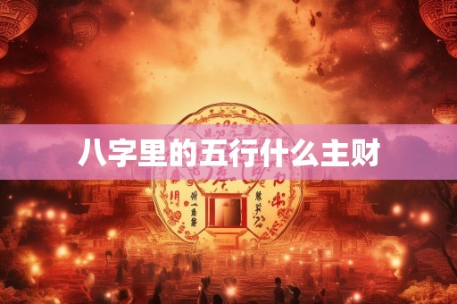 八字里的五行什么主财