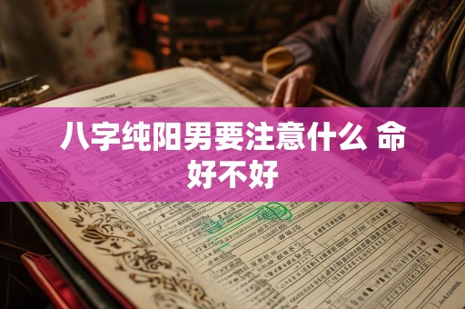 八字纯阳男要注意什么 命好不好
