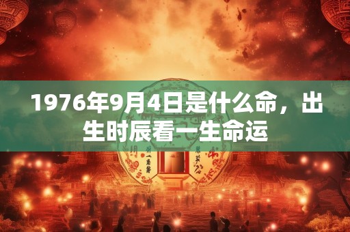 1976年9月4日是什么命，出生时辰看一生命运